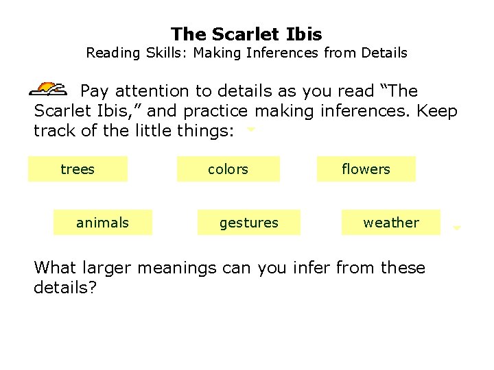 The Scarlet Ibis Reading Skills: Making Inferences from Details Pay attention to details as