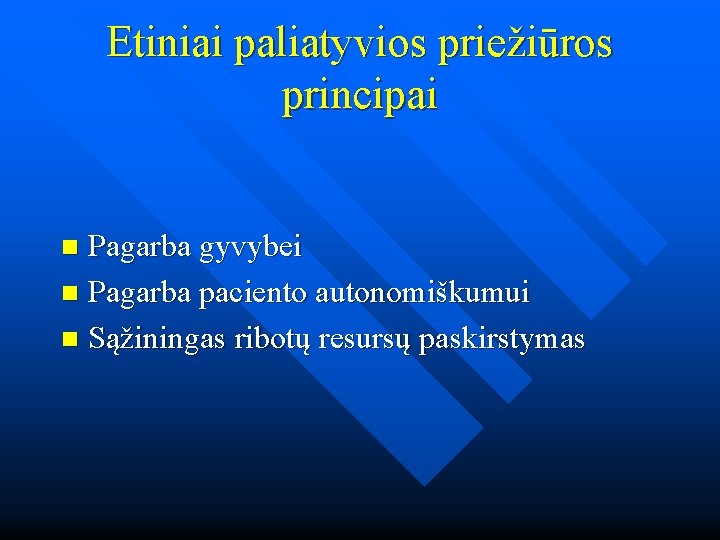 Etiniai paliatyvios priežiūros principai Pagarba gyvybei n Pagarba paciento autonomiškumui n Sąžiningas ribotų resursų