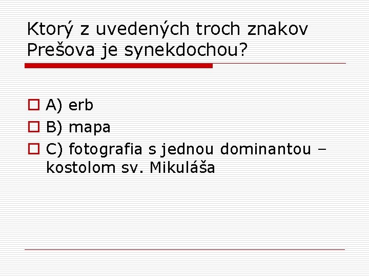 Ktorý z uvedených troch znakov Prešova je synekdochou? o A) erb o B) mapa