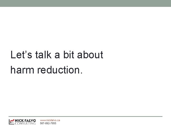 Let’s talk a bit about harm reduction. www. nickfalvo. ca 587 -892 -7855 