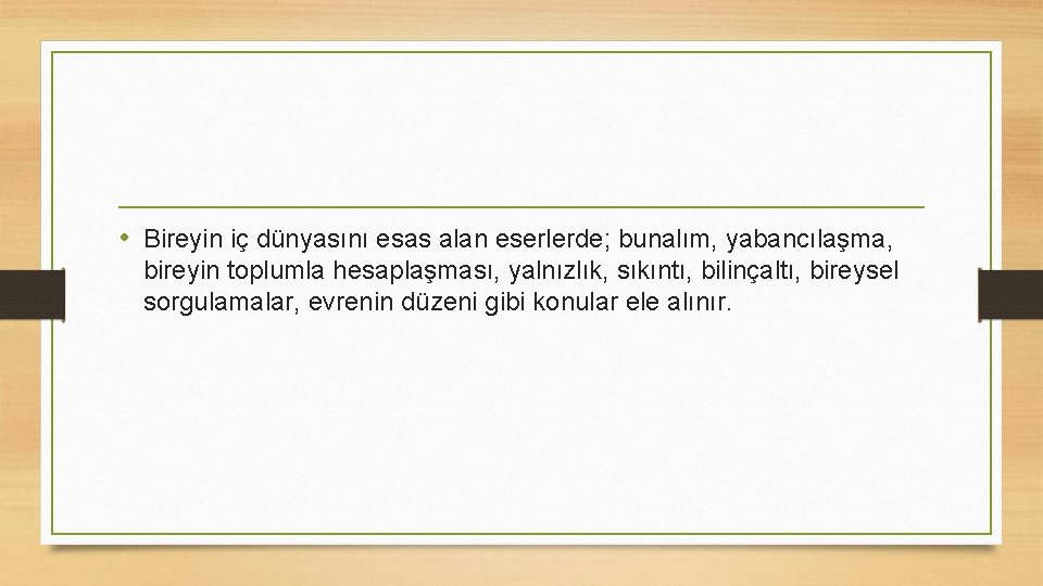  • Bireyin iç dünyasını esas alan eserlerde; bunalım, yabancılaşma, bireyin toplumla hesaplaşması, yalnızlık,