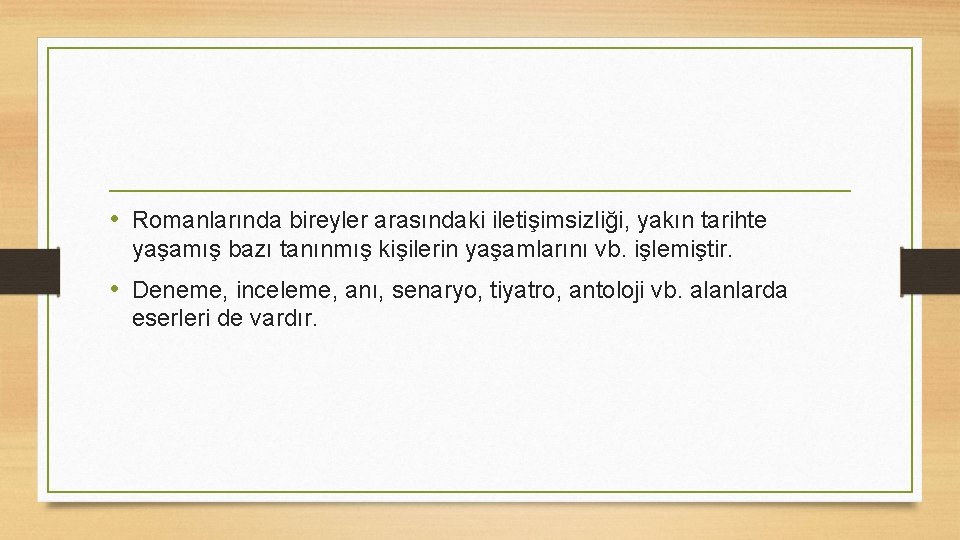  • Romanlarında bireyler arasındaki iletişimsizliği, yakın tarihte yaşamış bazı tanınmış kişilerin yaşamlarını vb.