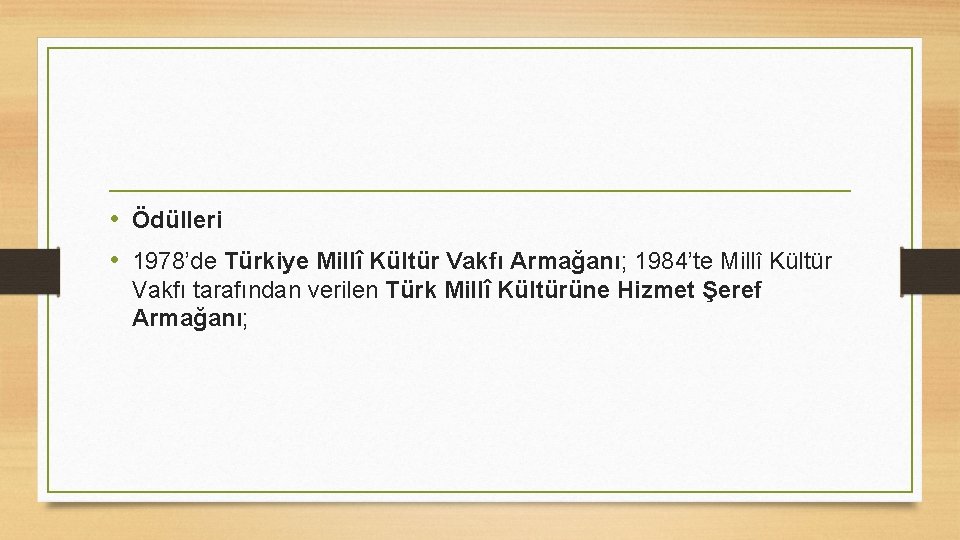  • Ödülleri • 1978’de Türkiye Millî Kültür Vakfı Armağanı; 1984’te Millî Kültür Vakfı