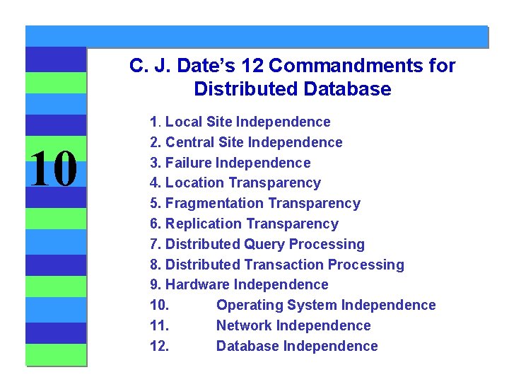 C. J. Date’s 12 Commandments for Distributed Database 10 1. Local Site Independence 2. C. J. Date’s 12 Commandments for Distributed Database 10 1. Local Site Independence 2.