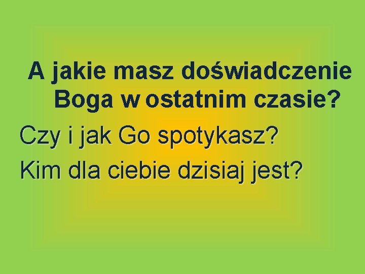A jakie masz doświadczenie Boga w ostatnim czasie? Czy i jak Go spotykasz? Kim A jakie masz doświadczenie Boga w ostatnim czasie? Czy i jak Go spotykasz? Kim