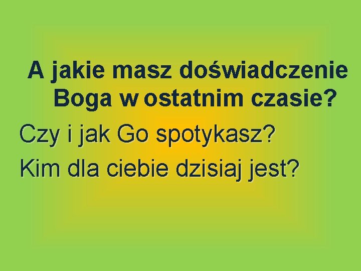 A jakie masz doświadczenie Boga w ostatnim czasie? Czy i jak Go spotykasz? Kim