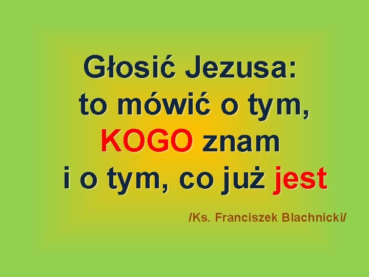 Głosić Jezusa: to mówić o tym, KOGO znam i o tym, co już jest Głosić Jezusa: to mówić o tym, KOGO znam i o tym, co już jest