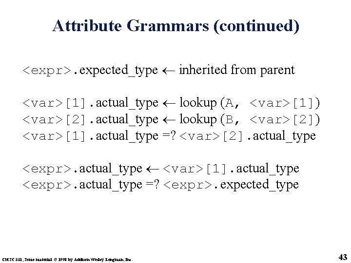 Attribute Grammars (continued) <expr>. expected_type inherited from parent <var>[1]. actual_type lookup (A, <var>[1]) <var>[2].