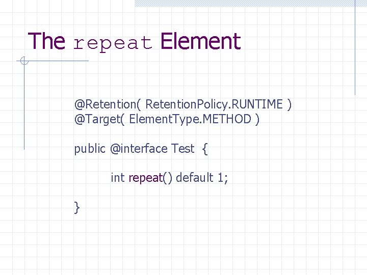 The repeat Element @Retention( Retention. Policy. RUNTIME ) @Target( Element. Type. METHOD ) public