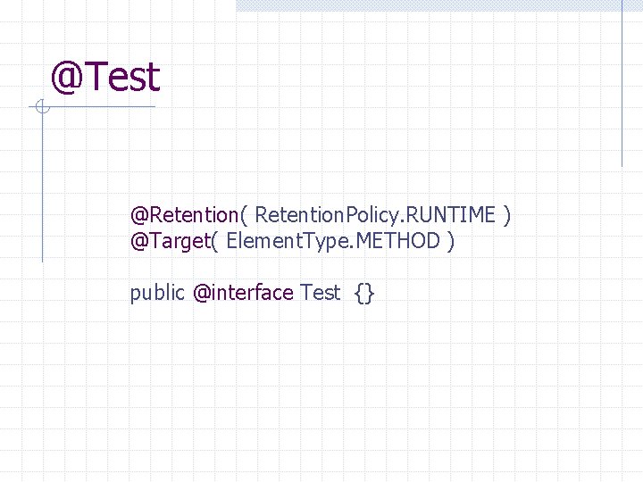 @Test @Retention( Retention. Policy. RUNTIME ) @Target( Element. Type. METHOD ) public @interface Test