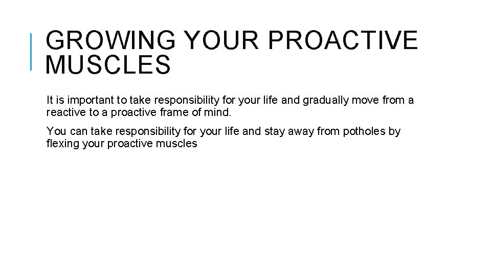 GROWING YOUR PROACTIVE MUSCLES It is important to take responsibility for your life and