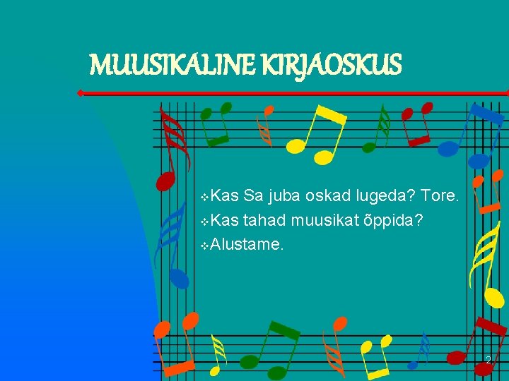 MUUSIKALINE KIRJAOSKUS Kas Sa juba oskad lugeda? Tore. v. Kas tahad muusikat õppida? v.