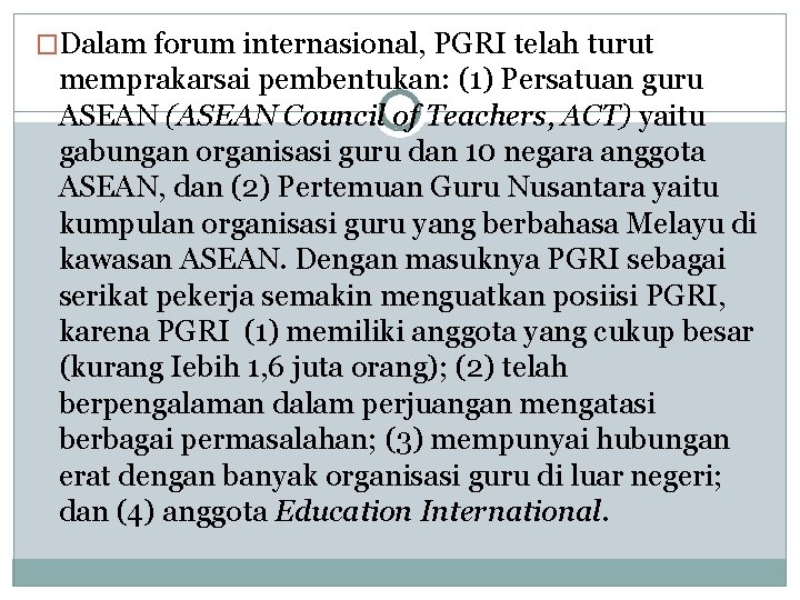 �Dalam forum internasional, PGRI telah turut memprakarsai pembentukan: (1) Persatuan guru ASEAN (ASEAN Council