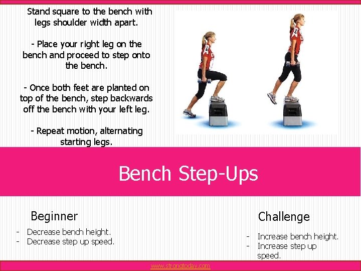 - Stand square to the bench with legs shoulder width apart. - Place your
