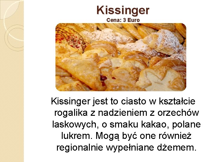 Kissinger Cena: 3 Euro Kissinger jest to ciasto w kształcie rogalika z nadzieniem z