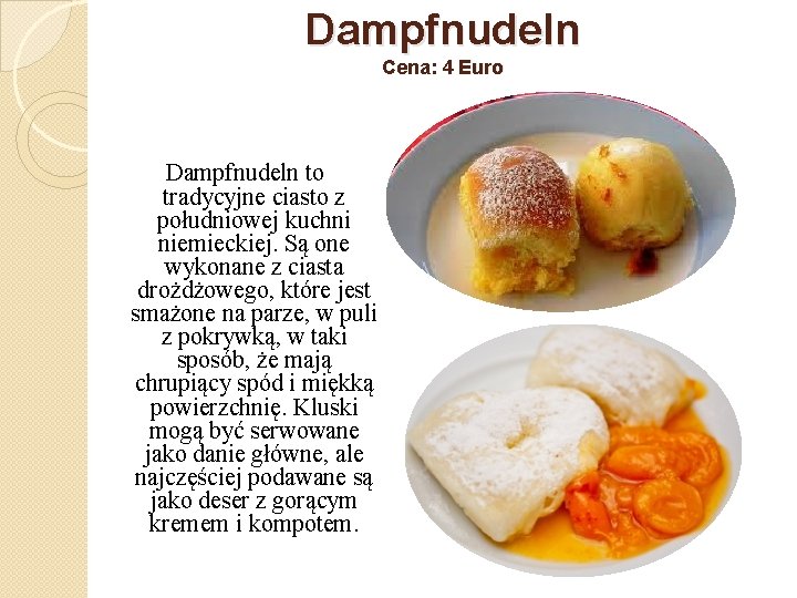 Dampfnudeln Cena: 4 Euro Dampfnudeln to tradycyjne ciasto z południowej kuchni niemieckiej. Są one