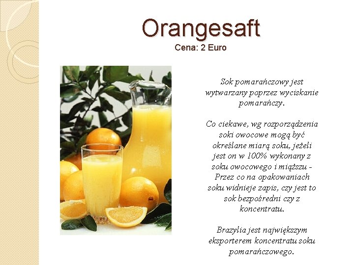 Orangesaft Cena: 2 Euro Sok pomarańczowy jest wytwarzany poprzez wyciskanie pomarańczy. Co ciekawe, wg