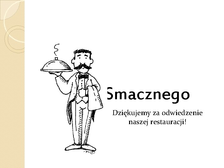 Smacznego Dziękujemy za odwiedzenie naszej restauracji! 