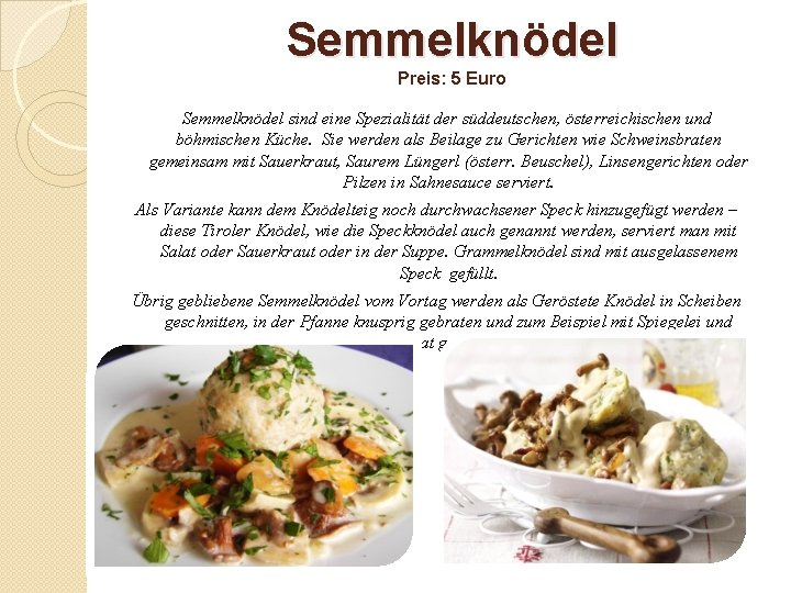 Semmelknödel Preis: 5 Euro Semmelknödel sind eine Spezialität der süddeutschen, österreichischen und böhmischen Küche.