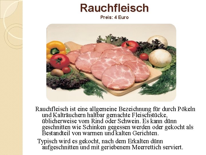 Rauchfleisch Preis: 4 Euro Rauchfleisch ist eine allgemeine Bezeichnung für durch Pökeln und Kalträuchern