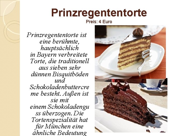 Prinzregententorte Preis: 4 Euro Prinzregententorte ist eine berühmte, hauptsächlich in Bayern verbreitete Torte, die