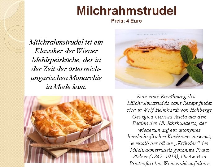 Milchrahmstrudel Preis: 4 Euro Milchrahmstrudel ist ein Klassiker der Wiener Mehlspeisküche, der in der