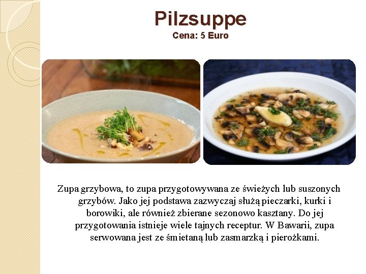 Pilzsuppe Cena: 5 Euro Zupa grzybowa, to zupa przygotowywana ze świeżych lub suszonych grzybów.