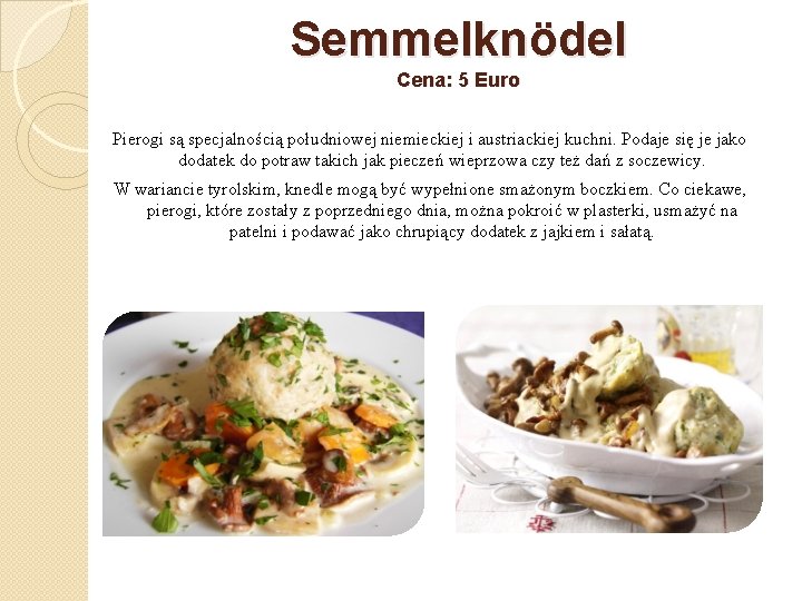 Semmelknödel Cena: 5 Euro Pierogi są specjalnością południowej niemieckiej i austriackiej kuchni. Podaje się