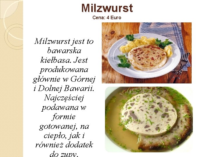 Milzwurst Cena: 4 Euro Milzwurst jest to bawarska kiełbasa. Jest produkowana głównie w Górnej