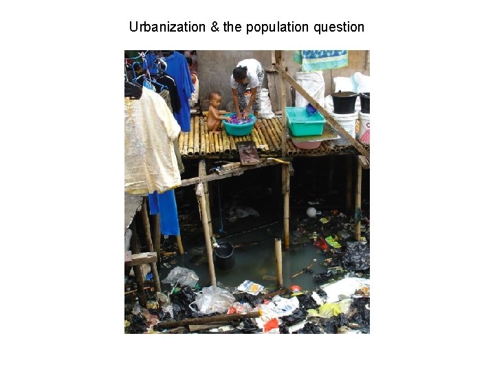 Urbanization & the population question Source: Marshall, J. 2005 