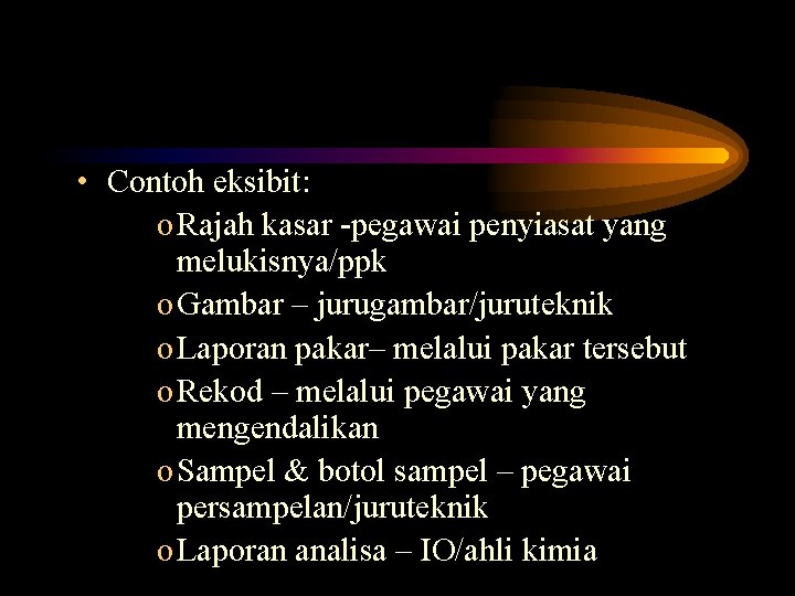  • Contoh eksibit: o Rajah kasar -pegawai penyiasat yang melukisnya/ppk o Gambar –