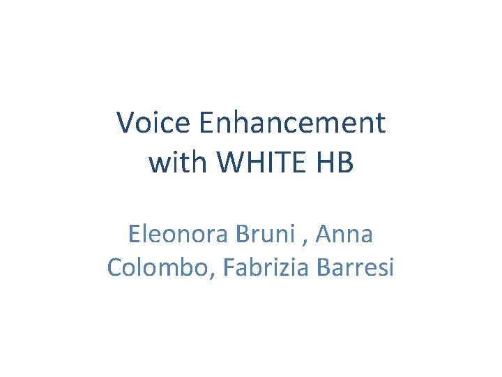 Voice Enhancement with WHITE HB Eleonora Bruni , Anna Colombo, Fabrizia Barresi 