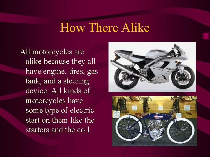 How There Alike All motorcycles are alike because they all have engine, tires, gas