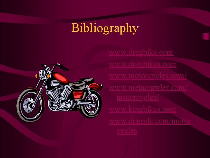 Bibliography www. dragbike. com www. dragbikes. com www. motorcycles. com/ www. metacrawler. com/ motorcycles/