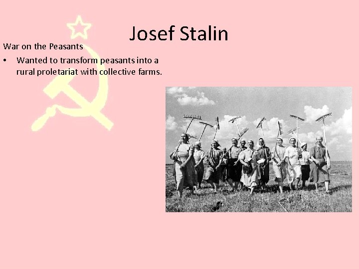 Josef Stalin War on the Peasants • Wanted to transform peasants into a rural