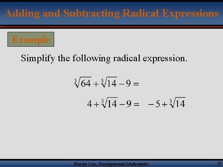 Adding and Subtracting Radical Expressions Example Simplify the following radical expression. Martin-Gay, Developmental Mathematics