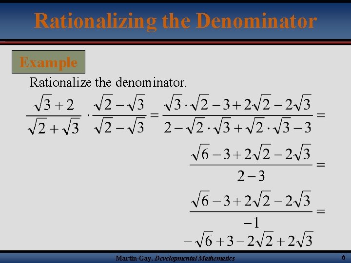 Rationalizing the Denominator Example Rationalize the denominator. Martin-Gay, Developmental Mathematics 6 