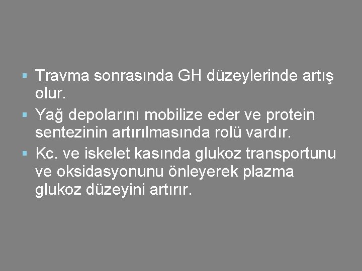 § Travma sonrasında GH düzeylerinde artış olur. § Yağ depolarını mobilize eder ve protein