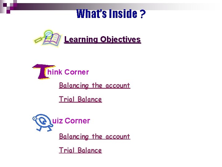 What’s Inside ? Learning Objectives hink Corner Balancing the account Trial Balance uiz Corner