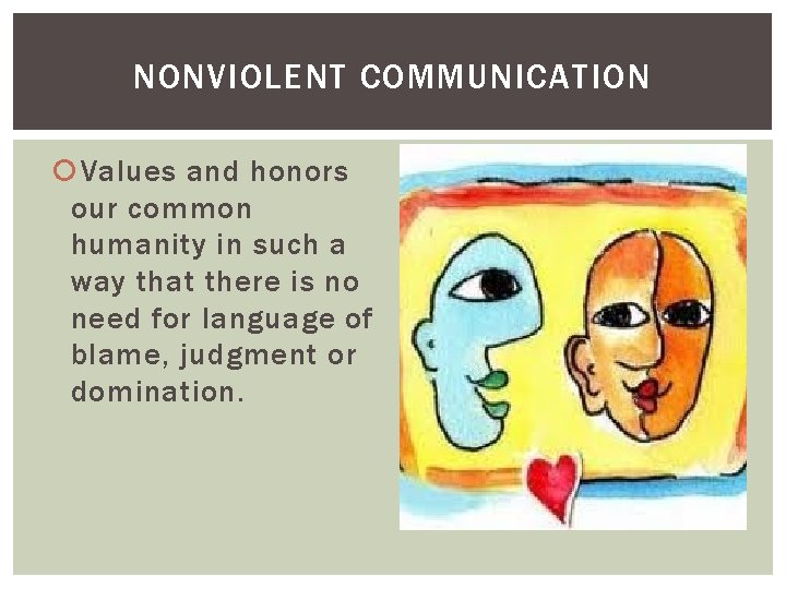 NONVIOLENT COMMUNICATION Values and honors our common humanity in such a way that there