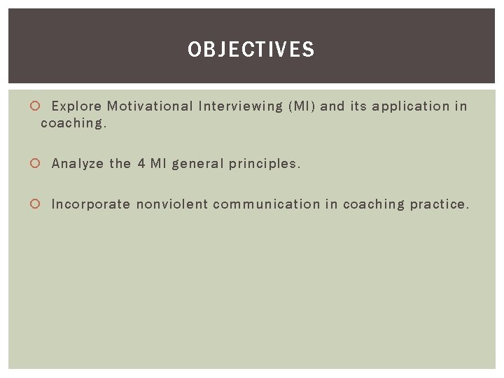 OBJECTIVES Explore Motivational Interviewing (MI) and its application in coaching. Analyze the 4 MI