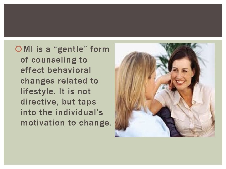 MI is a “gentle” form of counseling to effect behavioral changes related to