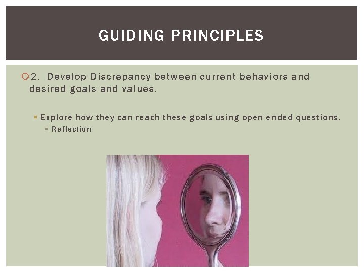 GUIDING PRINCIPLES 2. Develop Discrepancy between current behaviors and desired goals and values. §