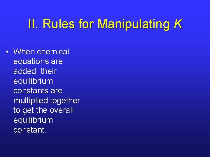 II. Rules for Manipulating K • When chemical equations are added, their equilibrium constants