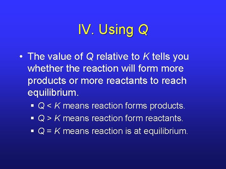 IV. Using Q • The value of Q relative to K tells you whether