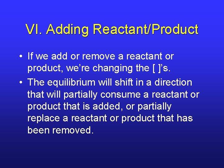 VI. Adding Reactant/Product • If we add or remove a reactant or product, we’re