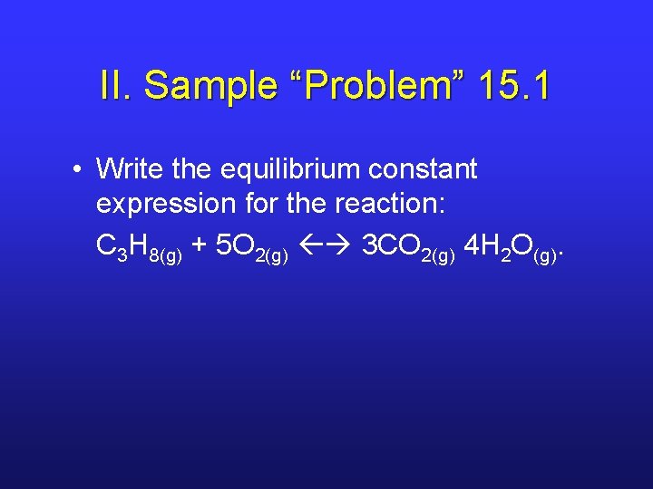 II. Sample “Problem” 15. 1 • Write the equilibrium constant expression for the reaction: