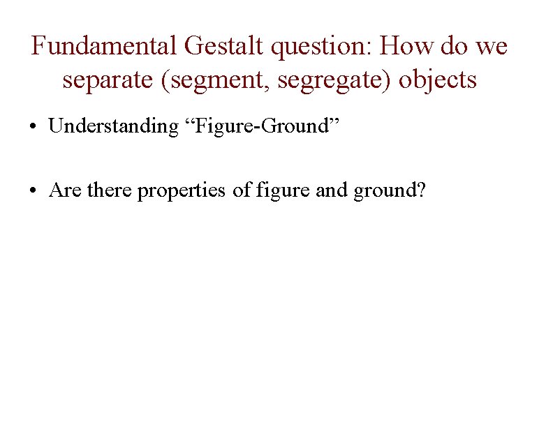 Fundamental Gestalt question: How do we separate (segment, segregate) objects • Understanding “Figure-Ground” •