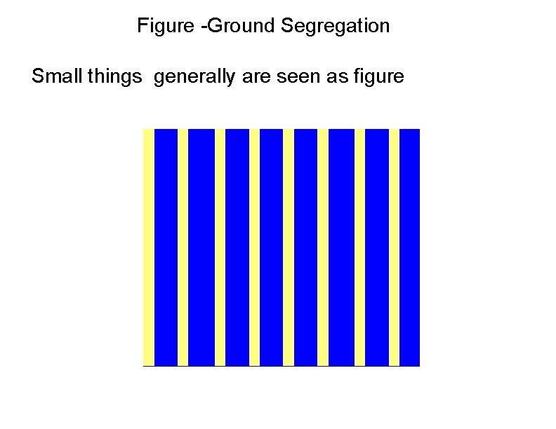 Figure -Ground Segregation Small things generally are seen as figure 