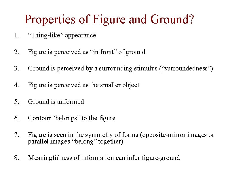 Properties of Figure and Ground? 1. “Thing-like” appearance 2. Figure is perceived as “in